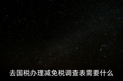國稅調(diào)查表是干什么的，去國稅辦理減免稅調(diào)查表需要什么