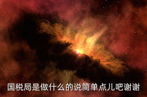 國稅局是做什么的說簡單點(diǎn)兒吧謝謝