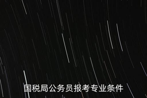 國稅局公務員報考專業(yè)條件