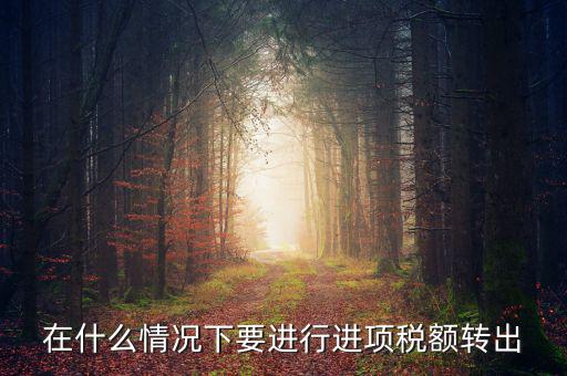 在什么情況下要進(jìn)行進(jìn)項稅額轉(zhuǎn)出
