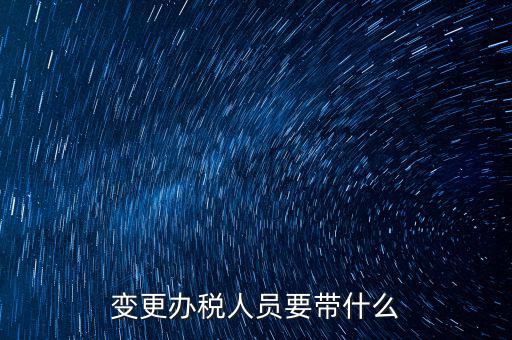 海口變更辦稅人員需要什么資料，公司變更辦稅員到國(guó)稅局辦理需要帶點(diǎn)什么資料