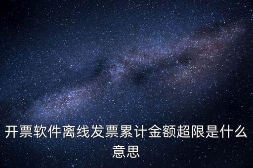 開票軟件離線發(fā)票累計金額超限是什么意思