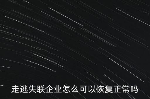 什么企業(yè)是走逃 失聯(lián) 企業(yè)，走逃失聯(lián)企業(yè)怎么可以恢復正常嗎