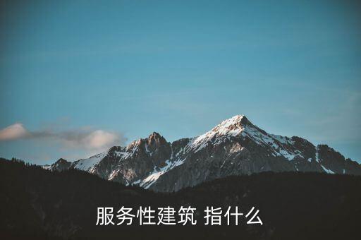 什么叫建筑服務(wù)，服務(wù)性建筑 指什么