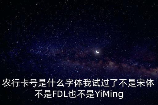 農(nóng)行卡號(hào)是什么字體我試過(guò)了不是宋體不是FDL也不是YiMing