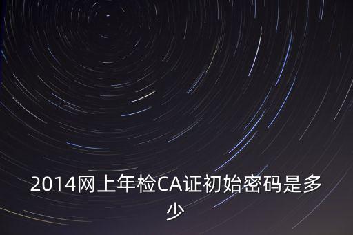 ca檢測加密證書密碼是什么，廣西ca證書初始密碼
