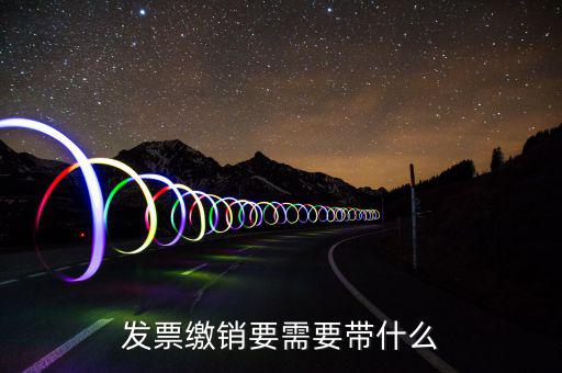 發(fā)票繳銷(xiāo)要需要帶什么