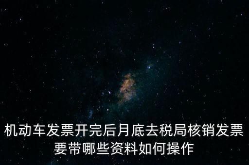 機(jī)動(dòng)車(chē)發(fā)票開(kāi)完后月底去稅局核銷發(fā)票要帶哪些資料如何操作