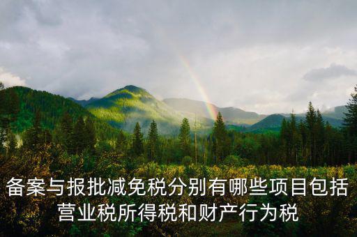 什么情況下備案類減免，備案與報批減免稅分別有哪些項目包括營業(yè)稅所得稅和財產(chǎn)行為稅