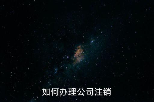 公司注銷需注意什么手續(xù)，公司注銷需要哪些資料