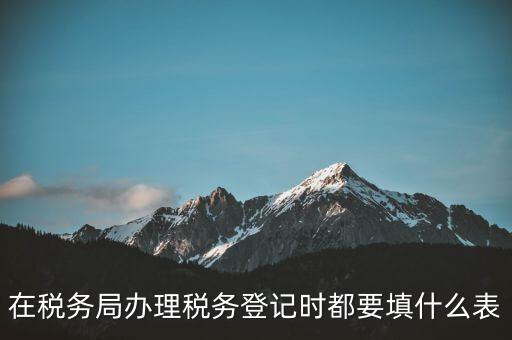 去稅務(wù)局登記需要什么資料，辦理稅務(wù)登記證都需要提供什么資料