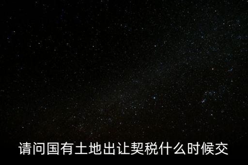 請問國有土地出讓契稅什么時(shí)候交