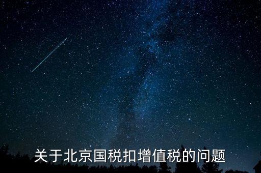 北京市國稅精神是什么意思，關(guān)于北京國稅扣增值稅的問題