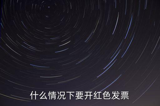 什么情況開紅票，什么情況下要開紅色發(fā)票
