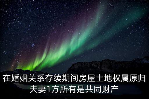 什么是原夫妻房屋土地權(quán)屬，在婚姻關(guān)系存續(xù)期間房屋土地權(quán)屬原歸夫妻1方所有是共同財(cái)產(chǎn)