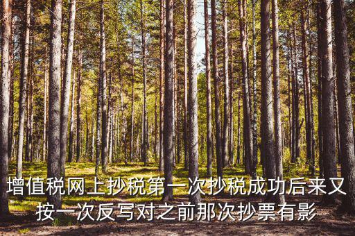 反寫抄報(bào)失敗有什么影響，增值稅網(wǎng)上抄稅第一次抄稅成功后來(lái)又按一次反寫對(duì)之前那次抄票有影