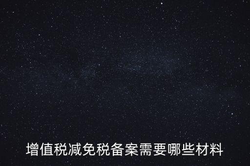 免稅備案需要什么手續(xù)，增值稅減免稅備案需要哪些材料