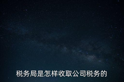 稅務局是怎樣收取公司稅務的