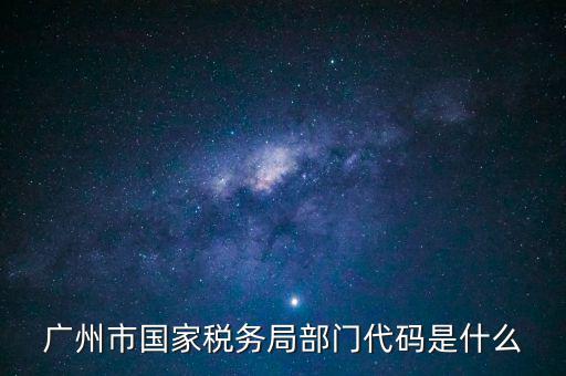 福田稅務(wù)機(jī)關(guān)代碼是什么，廣州市國(guó)家稅務(wù)局部門代碼是什么