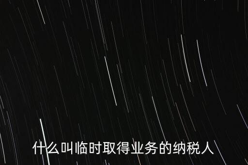 什么叫臨時取得業(yè)務的納稅人