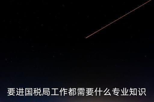 國(guó)稅局入職培訓(xùn)什么資料，公司剛辦要去國(guó)稅局培訓(xùn)主要是培訓(xùn)些什么