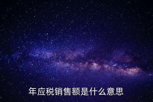 計稅銷售額是什么意思，年應(yīng)稅銷售額是什么意思