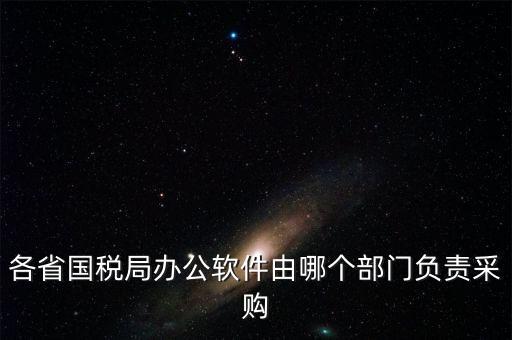 各省國稅局辦公軟件由哪個部門負(fù)責(zé)采購