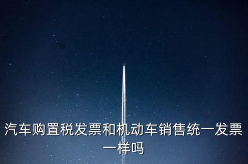 車輛購置稅發(fā)票什么樣，汽車購置稅發(fā)票和機(jī)動車銷售統(tǒng)一發(fā)票一樣嗎