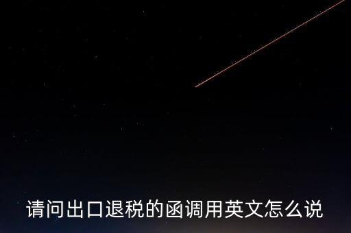 出口函調(diào)是什么意思，請(qǐng)問出口退稅的函調(diào)用英文怎么說