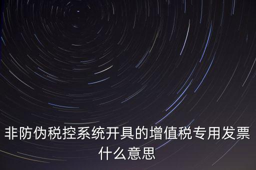 非防偽稅控系統(tǒng)開具的增值稅專用發(fā)票什么意思