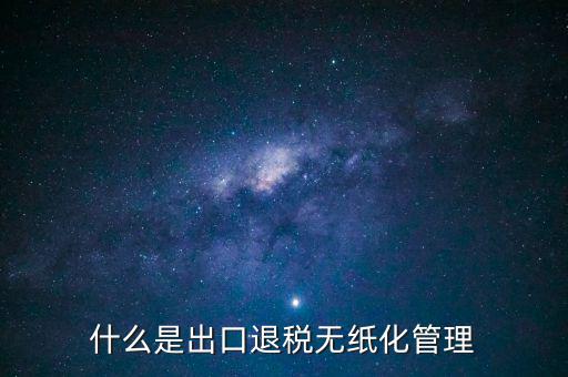 出口退稅無紙化什么意思，出口企業(yè)為什么要申請(qǐng)無紙化申報(bào)