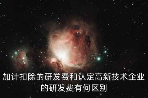 什么是研發(fā)費用加計扣除，加計扣除的研發(fā)費和認(rèn)定高新技術(shù)企業(yè)的研發(fā)費有何區(qū)別
