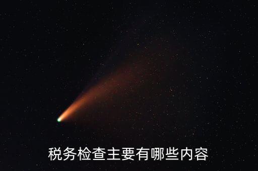 稅務(wù)稽查都查什么，稅務(wù)檢查主要有哪些內(nèi)容