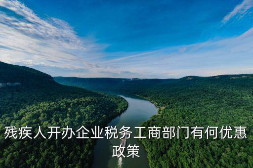 殘疾人開公司有什么優(yōu)惠政策，殘疾人開公司有哪些優(yōu)惠政策