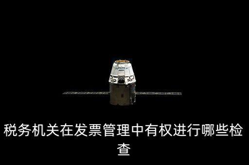 稅務(wù)局主要查發(fā)票什么，稅務(wù)機關(guān)在發(fā)票管理中有權(quán)進行哪些檢查