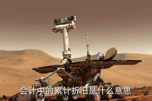 會(huì)計(jì)折舊什么意思，會(huì)計(jì)中折舊是什么意思
