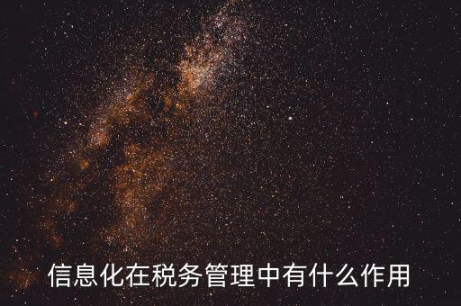 什么是稅收信息化，信息化在稅務(wù)管理中有什么作用