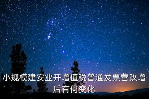 小規(guī)模建安業(yè)開增值稅普通發(fā)票營(yíng)改增后有何變化