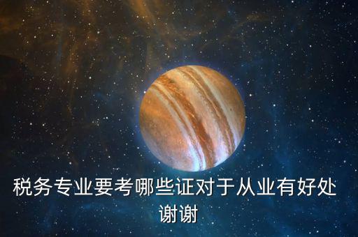稅務(wù)管理師考什么證，稅務(wù)專(zhuān)業(yè)要考哪些證對(duì)于從業(yè)有好處 謝謝