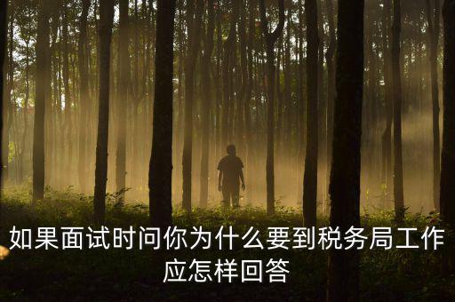 為什么要到地稅工作，如果面試時(shí)問你為什么要到稅務(wù)局工作應(yīng)怎樣回答