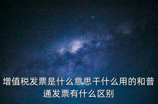 增值稅票干什么用的，什么是增值稅什么事發(fā)票干嘛用