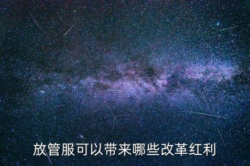 放管服工作是納稅人得到什么，放管服改革是指什么