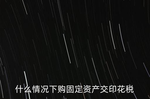 什么情況繳納印花稅，房地產(chǎn)企業(yè)什么時(shí)候要交印花稅