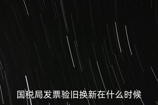 稅務局換發(fā)票是什么時候，納稅人買的發(fā)票多長時間換一次