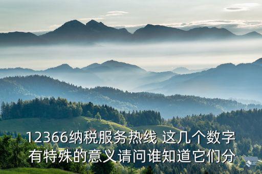 12366分別代表什么，12366納稅服務(wù)熱線 這幾個(gè)數(shù)字 有特殊的意義請(qǐng)問(wèn)誰(shuí)知道它們分