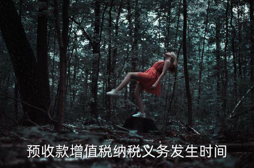 預(yù)收款增值稅納稅義務(wù)發(fā)生時(shí)間