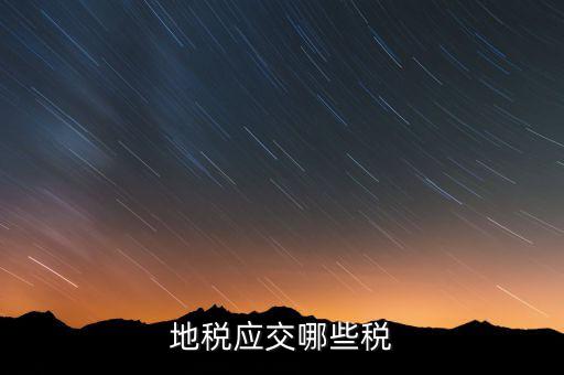 成都地稅繳納什么稅，地稅應(yīng)交哪些稅