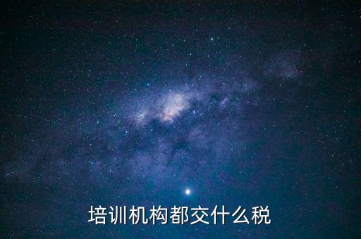 培訓(xùn)機構(gòu)都交什么稅