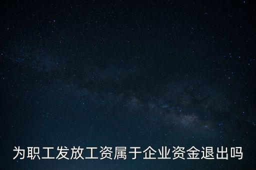 發(fā)放工資薪金為什么不 屬于資金退出企業(yè)，為何發(fā)放職員工資屬于資金運用過程而不屬于資金的退出