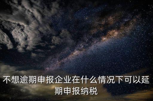 納稅人在什么情況下 能申請(qǐng)延期繳納稅款，納稅人在什么條件下可以延期繳納稅